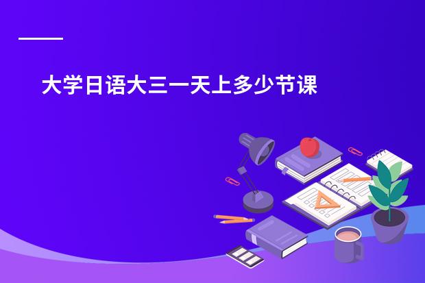 大学日语大三一天上多少节课