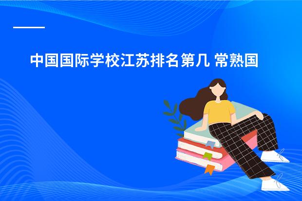 中国国际学校江苏排名第几 常熟国际学校排名