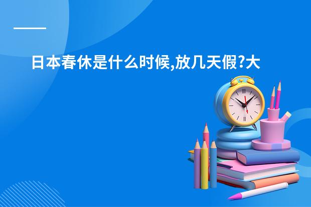 日本春休是什么时候,放几天假?大人放吗?