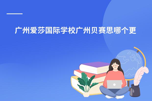 广州爱莎国际学校广州贝赛思哪个更好