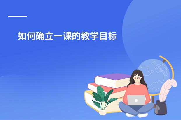 如何确立一课的教学目标
