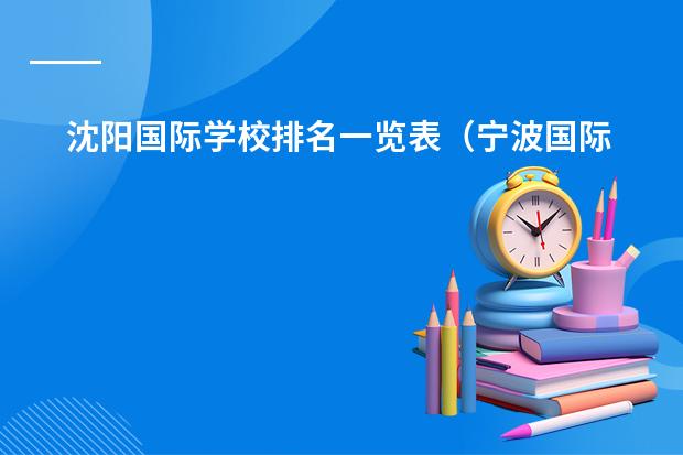 沈阳国际学校排名一览表（宁波国际学校排名一览表）
