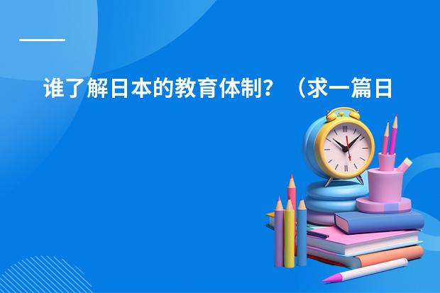 谁了解日本的教育体制？（求一篇日语作文 题目是《私の授业》（我的日语课） 需要原创 字数别太少 写得好追加分数 说到做到！）