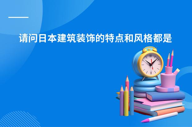 请问日本建筑装饰的特点和风格都是什么？详细一点