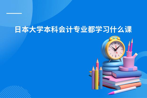 日本大学本科会计专业都学习什么课程