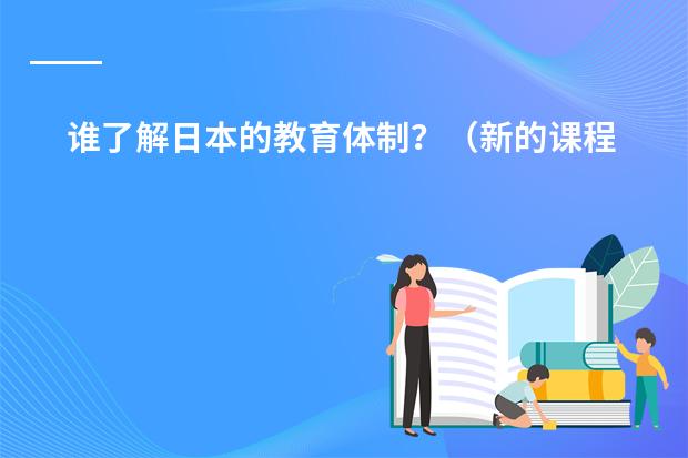 谁了解日本的教育体制？（新的课程标准倡导自主学习、合作学习和探究学习，重视对地理问题的探究．请联系自己的教学实际，谈谈你是）