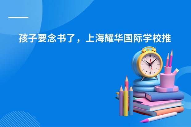 孩子要念书了,上海耀华国际学校推荐吗?