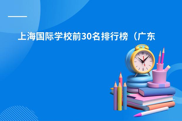 上海国际学校前30名排行榜(广东国际学校排名)
