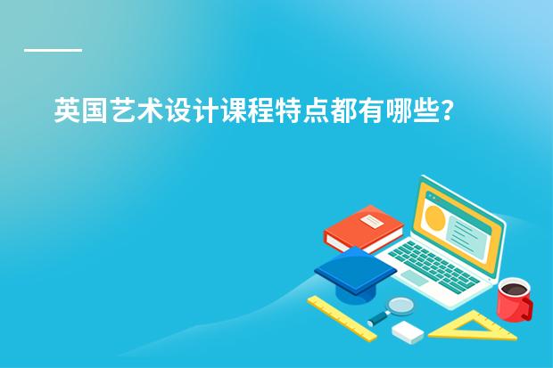 英国艺术设计课程特点都有哪些？