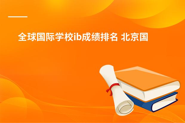 全球国际学校ib成绩排名 北京国际学校排名谁清楚?