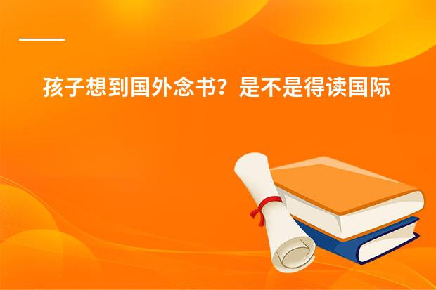 孩子想到国外念书？是不是得读国际学校？孩子毕业后出路怎样？ 镇江市国际学校到底好不好