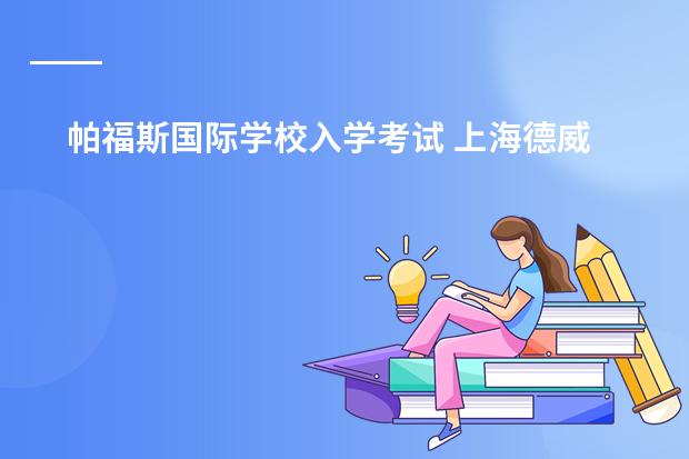 帕福斯国际学校入学考试 上海德威国际学校的入学考试难不难啊？