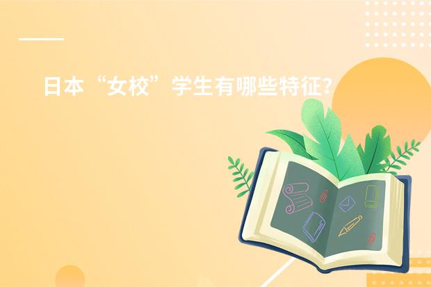 日本&ldquo;女校&rdquo;学生有哪些特征？