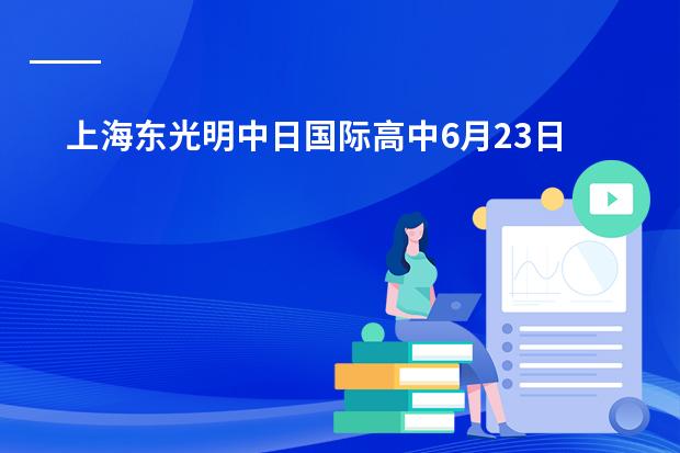 上海东光明中日国际高中6月23日举行校园开放日,预约开启!