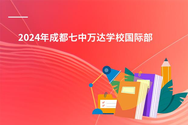2024年成都七中万达学校国际部招生流程正式开启！