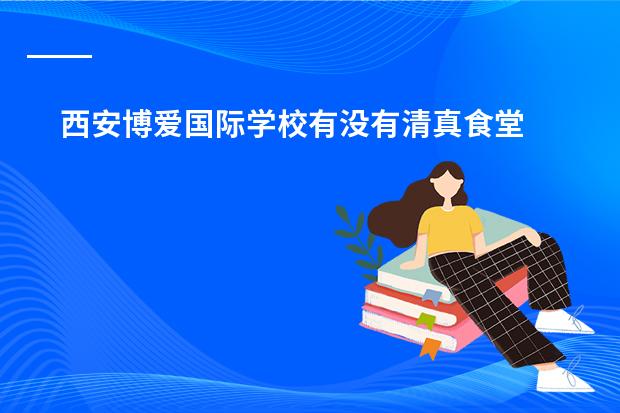西安博爱国际学校有没有清真食堂 西安高级中学录取分数线