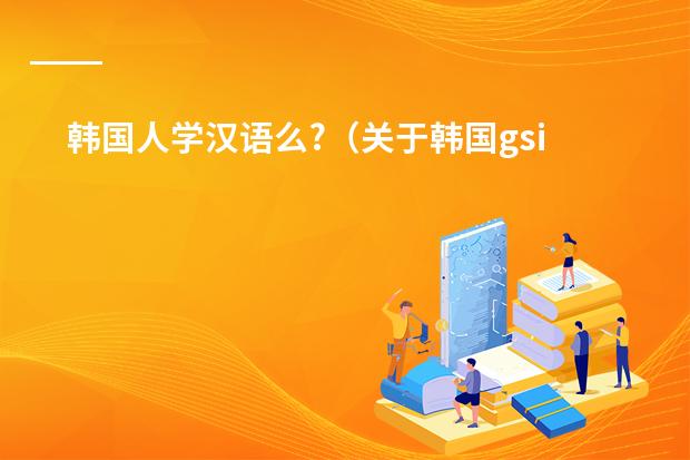 韩国人学汉语么?（关于韩国gsis课程）