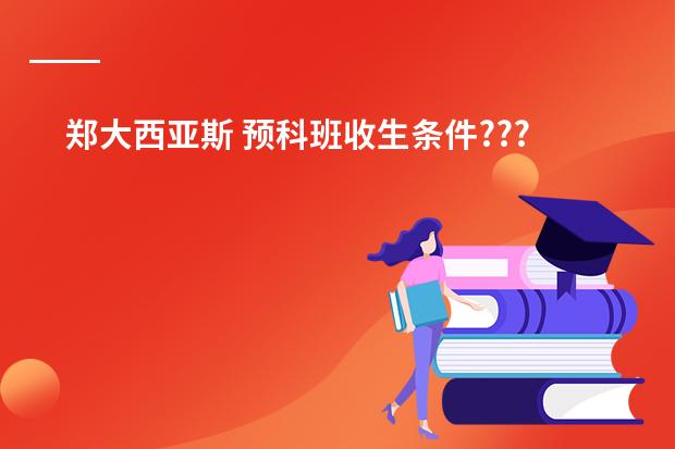 郑大西亚斯 预科班收生条件???（郑州留学预科班那里不错？）