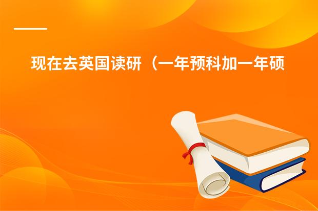 现在去英国读研（一年预科加一年硕士）多少花费