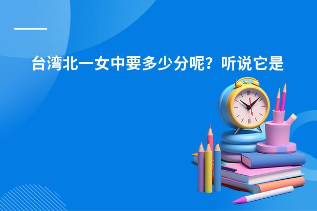 台湾北一女中要多少分呢？听说它是好学校，那相当于大陆的哪个学校的水平呢？什么是热音社，是教什么的？