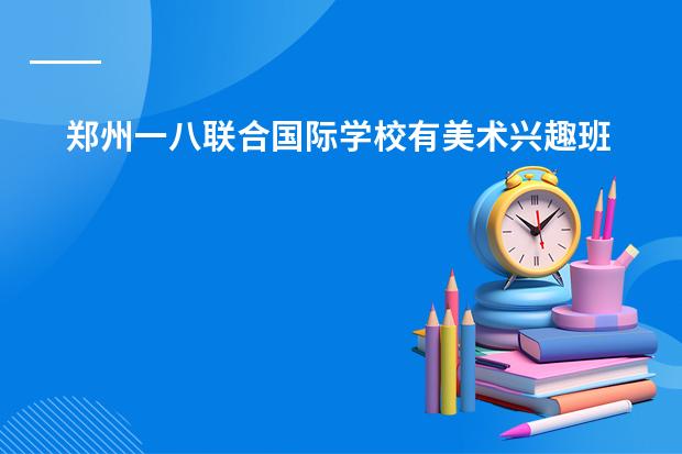 郑州一八联合国际学校有美术兴趣班吗?