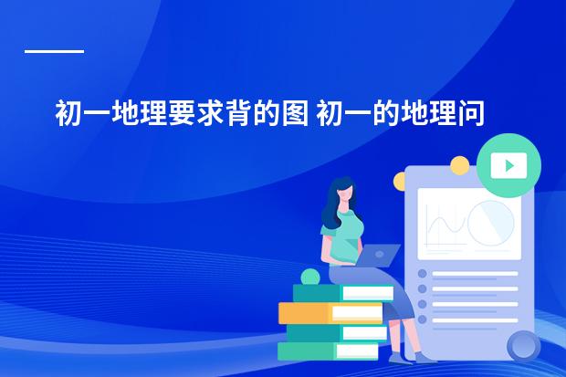 初一地理要求背的图 初一的地理问题