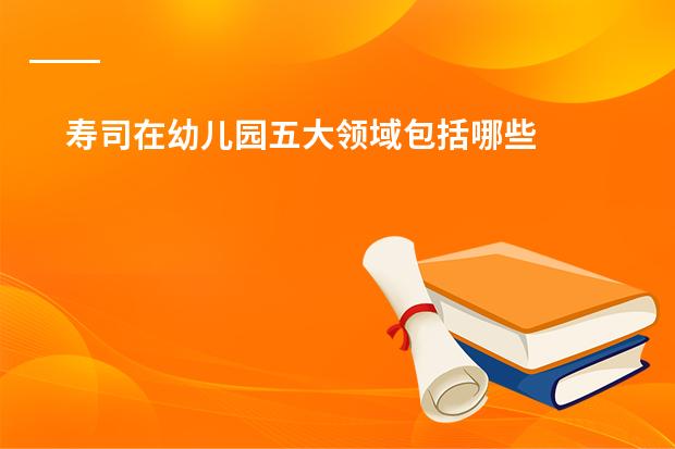 寿司在幼儿园五大领域包括哪些