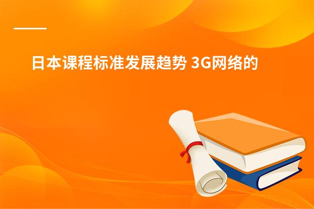日本课程标准发展趋势 3G网络的采用的先进技术和发展趋势