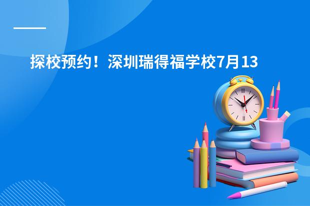 探校预约!深圳瑞得福学校7月13日开放日!