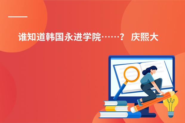 谁知道韩国永进学院&hellip;&hellip;？ 庆熙大学在世界排名第几