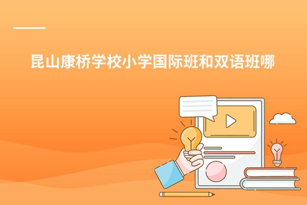 昆山康桥学校小学国际班和双语班哪个好