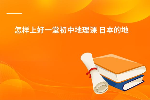 怎样上好一堂初中地理课 日本的地理位置
