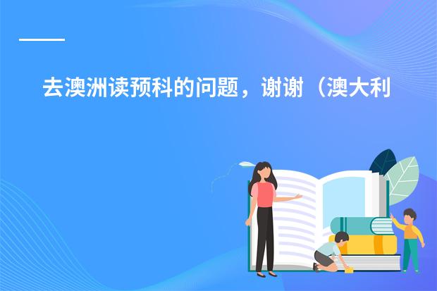 去澳洲读预科的问题,谢谢(澳大利亚留学(预科)的详细费用!??)