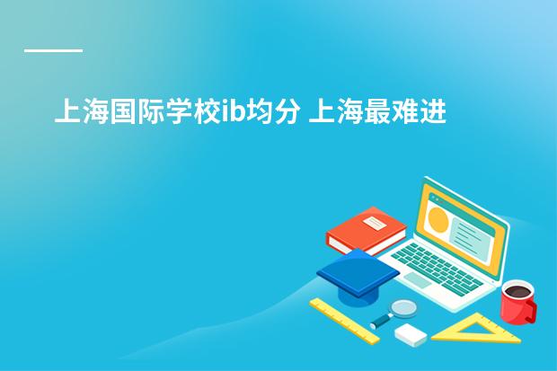 上海国际学校ib均分 上海最难进的国际学校