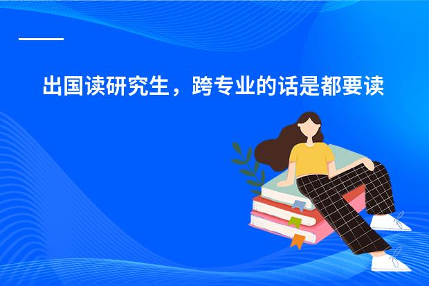 出国读研究生，跨专业的话是都要读一年预科吗？