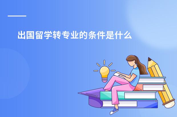 出国留学转专业的条件是什么