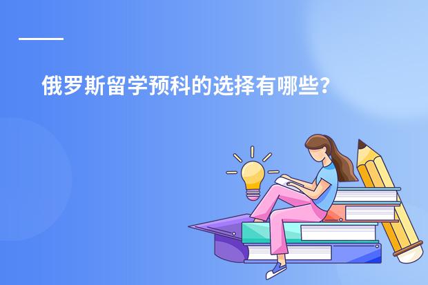 俄罗斯留学预科的选择有哪些？