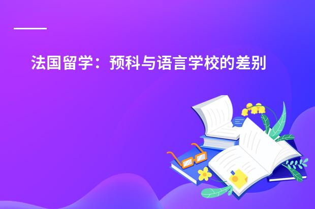 法国留学：预科与语言学校的差别 法国留学出国先读预科还是语言学校
