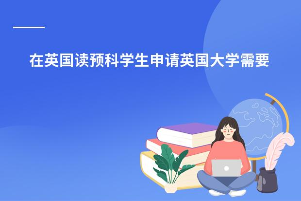 在英国读预科学生申请英国大学需要些什么