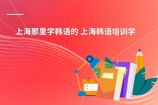 上海那里学韩语的 上海韩语培训学校哪家好