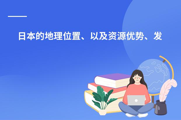 日本的地理位置、以及资源优势、发展优势和劣势(浅谈对车辆工程这个专业的发展趋势或者汽车构造方面的发展趋势。字左右)