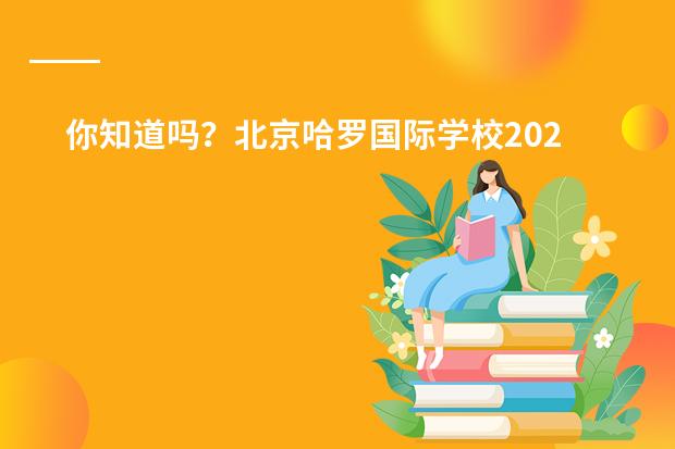 你知道吗?北京哈罗国际学校2024年秋季学费是多少?