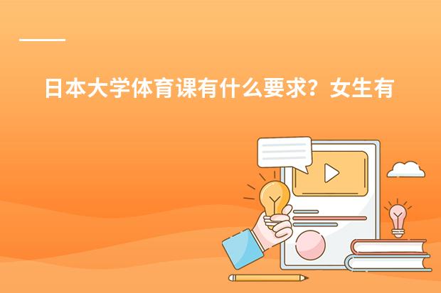 日本大学体育课有什么要求?女生有长跑么?如果不及格怎么办?本人体育无能~有没有别的办法拿到体育学分?