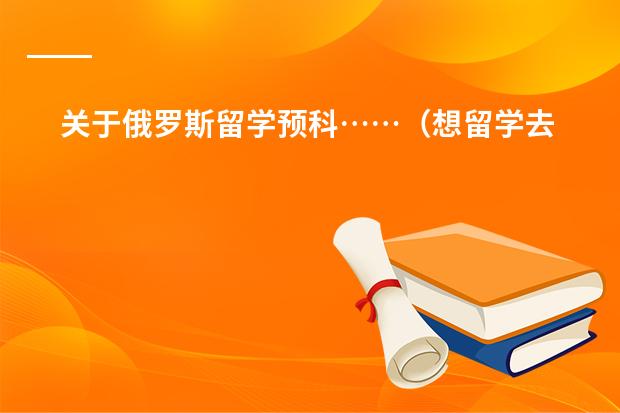 关于俄罗斯留学预科&hellip;&hellip;（想留学去俄罗斯，能在国内读预科么？）