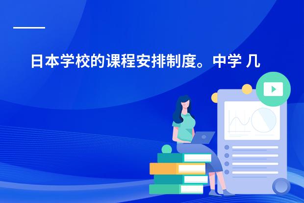 日本学校的课程安排制度。中学 几个关于日本的地理问题，急！！！！！！！！！！！