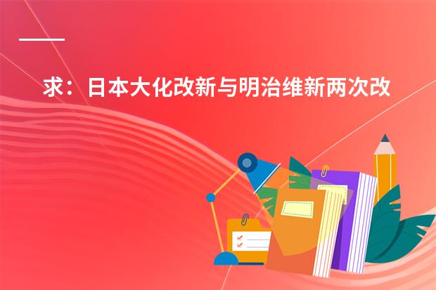 求：日本大化改新与明治维新两次改革的对比？（要详）（日语二级学习计划）
