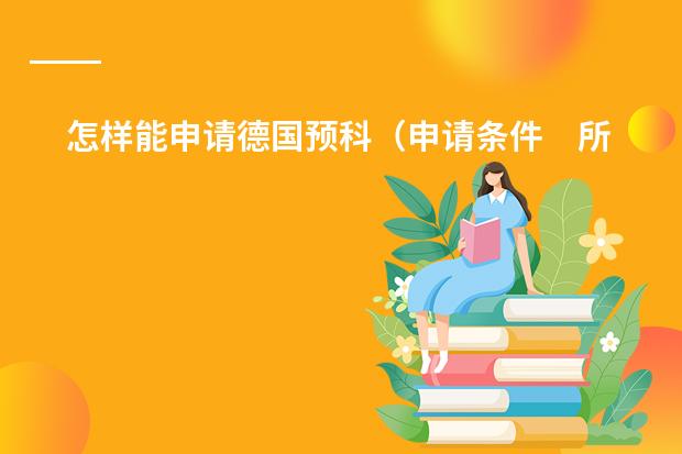 怎样能申请德国预科（申请条件　所需学历　预科费用等）　　 请问首都经济贸易大学1+3留学法国图卢兹一大预科的要求是？