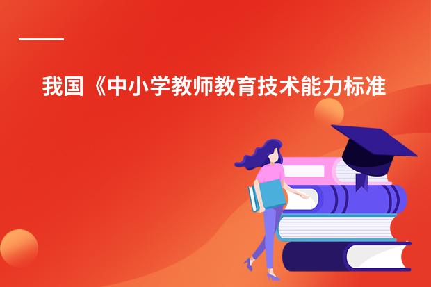 我国《中小学教师教育技术能力标准(试行)》 小学数学课程标准在课程目标中指出:“知识与技能,数学思考,解决问题和情感与态