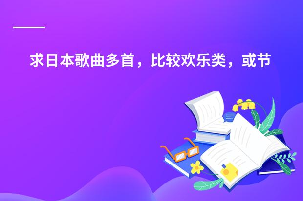 求日本歌曲多首，比较欢乐类，或节奏快点（请推荐几首好听的日本歌曲）