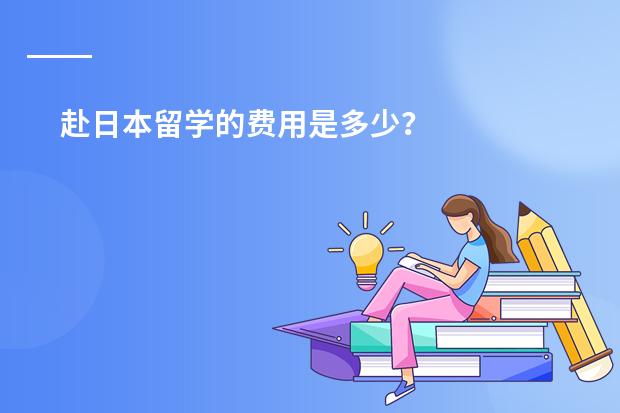 赴日本留学的费用是多少？
